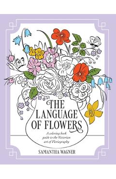 Coperta cărții 'The Language of Flowers: A coloring book guide to the Victorian art of Floriography - Samantha Wagner'