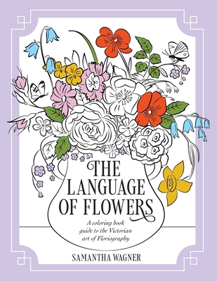 The Language of Flowers: A coloring book guide to the Victorian art of Floriography - Samantha Wagner