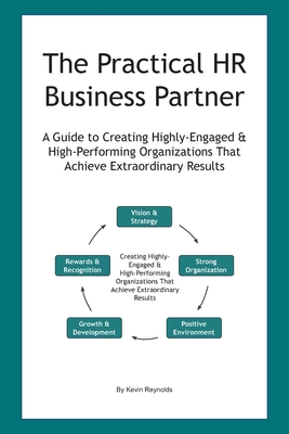 The Practical HR Business Partner: A Guide to Creating Highly-Engaged & High-Performing Organizations That Achieve Extraordinary Results - K. A. Reynolds