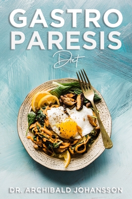 Gastroparesis Diet: Reduce Your Symptoms and Feel Great With Step-by-step Guide to Recovery Diet, 70 Easy and Delicious Recipes with Tips - Archibald Johansson