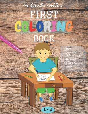 The Creative Toddler's First Coloring Book Ages 1-4: 100 Everyday Things and Animals to Color and Learn first coloring book for kids ages 1, 2, 3 & 4 - Donald Wills Wills