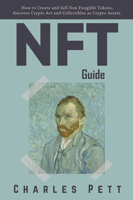 NFT Guide: How to Create and Sell Non Fungible Tokens, discover and Invest in Crypto Art and Collectibles in the Blockchain. - Charles Pett