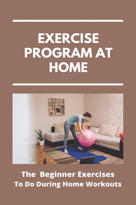 Exercise Program At Home: The Beginner Exercises To Do During Home Workouts: Exercise At Home For Seniors - Ignacia Alrais