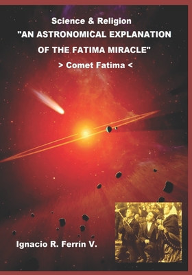 An Astronomical Explanation of the Fatima Miracle: Fatima Comet - Ignacio R. Ferrín Ph. D.