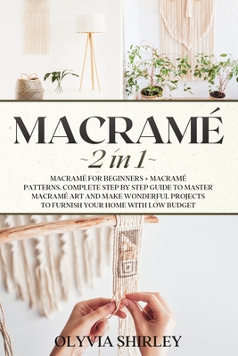 Macrame: 2 in 1 - Macramé for beginners + Macramé patterns. Complete step by step guide to master macramé art and make wonderfu - Olyvia Shirley