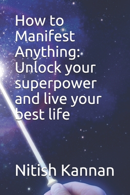 How to Manifest Anything: Unlock your superpower and live your best life - Brett King