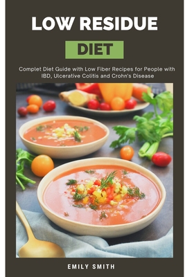 Low Residue Diet: Complet Diet Guide with Low Fiber Recipes for People with IBD, Ulcerative Colitis and Crohn's Disease - Emily Smith