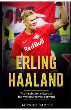 Coperta cărții 'Erling Haaland: The Inspirational Story of the World's Premier Forward - Jackson Carter'