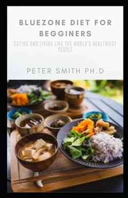 bluezone diet for beginners: Eating and Living Like the World's Healthiest People - Peter Smith