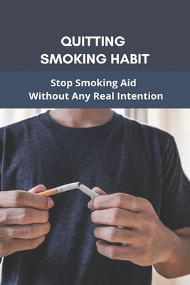 Quitting Smoking Habit: Stop Smoking Aid Without Any Real Intention: Ways To Quit Smoking Cigarettes - Virgil Karle