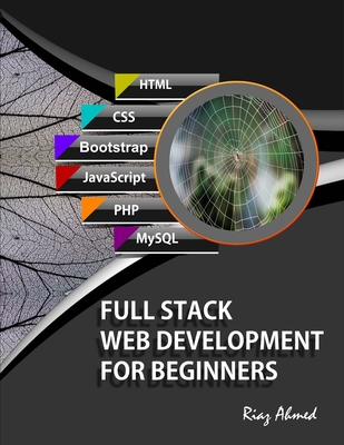 Full Stack Web Development For Beginners: Learn Ecommerce Web Development Using HTML5, CSS3, Bootstrap, JavaScript, MySQL, and PHP - Riaz Ahmed