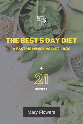 The Best 5 Day Diet: A fasting mimicking diet + 8/16, How to reduce weight by 1-5 kg and volume by 1-5 cm in 5 days, 35 pages, Menu for coo - Mary Flowers