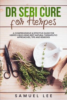 Dr. Sebi Cure for Herpes: A Comprehensive & Effective Cure Guide for Herpes Virus using best natural therapeutic approaches, tips and remedies - Samuel Lee