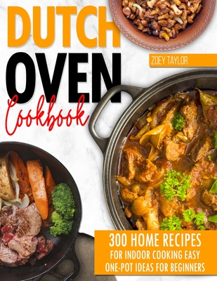 Dutch oven cookbook: 300 Home Recipes For Indoor Cooking. Easy One-Pot Ideas For Beginners - Zoey Taylor