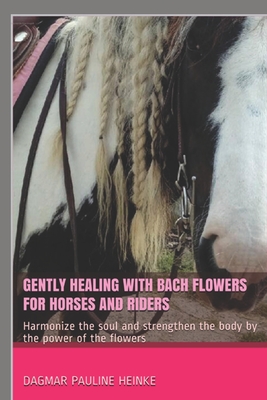 Gently healing with Bach flowers for horses and riders: Harmonize the soul and strengthen the body by the power of the flowers - Viktoria Furtwängler