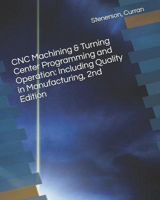 CNC Machining & Turning Center Programming and Operation: Including Quality in Manufacturing, 2nd Edition - Kelly Curran