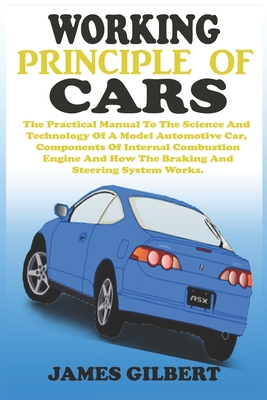 Working Principle of Cars: The Practical Manual To The Science And Technology Of A Model Automotive Car, Components Of Internal Combustion Engine - James Gilbert