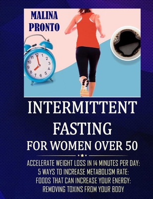 Intermittent Fasting For Women Over 50: Accelerate Weight Loss In 14 Minutes Per Day: 5 Ways To Increase Metabolism Rate: Foods That Can Increase Your - Malina Pronto