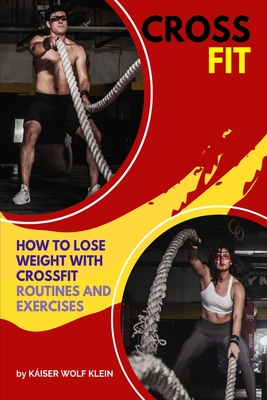 Crossfit: How to Lose Weight with CrossFit, Routines and Exercises, CrossFit Myths and Truths, Dictionary, Basic, Intermediate a - Káiser Wolf Klein