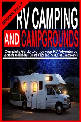 RV Camping and Campgrounds: Complete Guide to Enjoy your RV adventures, Vacations and Holidays. Essential Tips and Tricks, Free Campgrounds. - Brown Villy