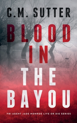 Blood in the Bayou: A Bone-Chilling FBI Thriller - C. M. Sutter