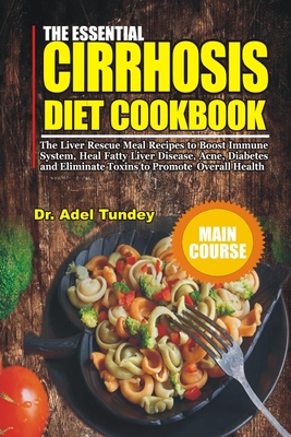 The Essential Cirrhosis Diet Cookbook: The Liver Rescue Meal Recipes to Boost Immune System, Heal Fatty Liver Disease, Acne, Diabetes and Eliminate To - Adel Tundey