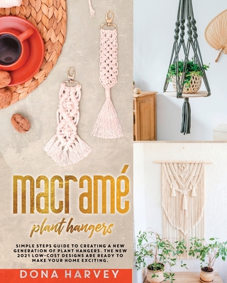 Macrame' Plant Hangers: Simple Steps Guide to Creating a New Generation of Plant Hangers. The New 2021 Low-Cost Designs Are Ready to Make Your - Dona Harvey