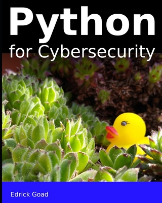 Python for Cybersecurity: Automated Cybersecurity for the beginner - Edrick Goad