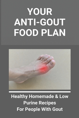 Your Anti-Gout Food Plan: Healthy Homemade & Low Purine Recipes For People With Gout: What Kills Uric Acid - Anglea Knox