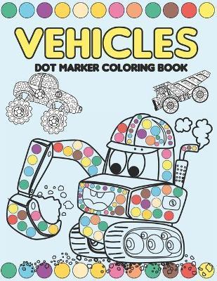 Coperta cărții 'Vehicles Dot Marker Coloring Book: Mighty Trucks, Cars and Vehicles Activity Book for Kids 2-4: Fun with Dot to Dot'