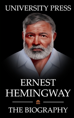 Ernest Hemingway Book: The Biography of Ernest Hemingway: Man of Adventure, Romance, and World-Renowned Prose - University Press
