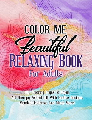Color Me Beautiful Relaxing Book For Adults: 100 Coloring Pages To Enjoy, Art Therapy Perfect Gift With Festive Designs, Mandala Patterns, And Much Mo - Ace Coloring