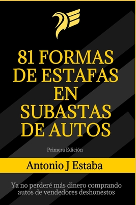 81 Formas de Estafas en Subastas de Autos: Ya no perderé más dinero comprando autos de vendedores deshonestos - Antonio J. Estaba