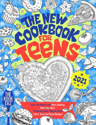 The New Cookbook for Teens 2021: Learn the Basics and Start Cooking What You Want Following These Step-by-Step 150+ Easy and Tasty Recipes - The Kookerz