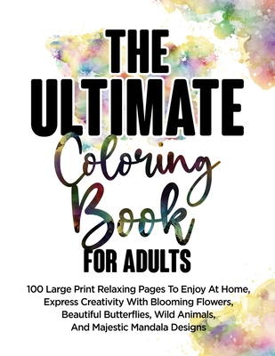 The Ultimate Coloring Book For Adults: 100 Large Print Relaxing Pages To Enjoy At Home, Express Creativity With Blooming Flowers, Beautiful Butterflie - Ace Coloring