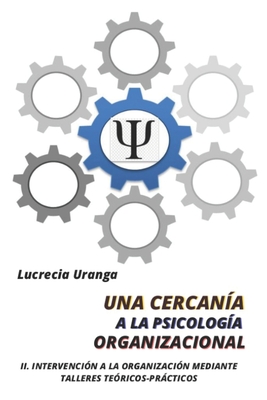 Una Cercanía a la Psicología Organizacional: II. Intervención a la Organización Mediante Talleres Teóricos-Prácticos - Lucrecia Margarita Uranga De Peña