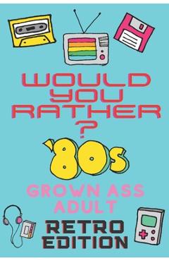 Coperta cărții 'Would You Rather? 80's Grown Ass Adult Retro Edition: A Party Game & Conversation Starter for Adults and 1980's Themed'