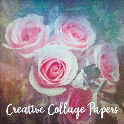 Creative Collage Papers: 40 Unique Original Nature Themed Sheets For Mixed Media Art, Journals & Scrapbooks - Paper Artistry