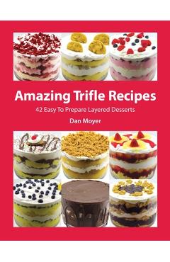 Poza produsului Amazing Trifle Recipes: 42 Easy To Prepare Layered Desserts - Dan Moyer