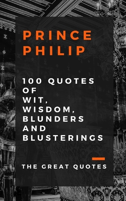 Prince Philip 100 Quotes of Wit, Wisdom, Blunders and Blusterings - The Great Quotes