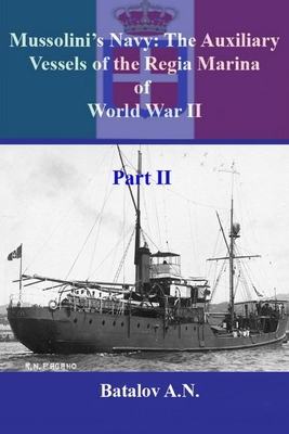 Mussolini's Navy: The Auxiliary Vessels of the Regia Marina of World War II Part II - Alexandr Nicolaevich Batalov