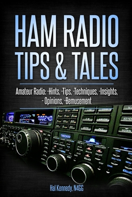 Ham Radio Tips & Tales: Amateur Radio Hints, Tips, Techniques, Insights, Opinions, Bemusement - Harold (hal) Kennedy N4gg