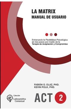 Poza produsului La Matrix - Manual del Usuario: Entrenando la Flexibilidad Psicológica en tres pasos por medio de la Terapia de Aceptación y Compromiso -ACT- - Kevin Polk
