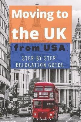 Moving to the UK (from USA): The essential step by step relocation guide of 2021. The most important things to know before and after you move to th - Deena Kay