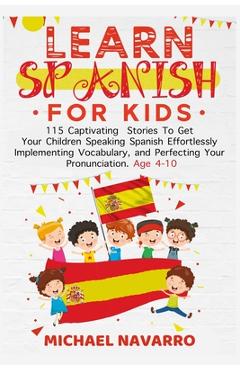 Poza produsului Learn Spanish For Kids: 115 Captivating Stories To Get Your Children Speaking Spanish Effortlessly Implementing Vocabulary, and Perfecting You - Michael Navarro