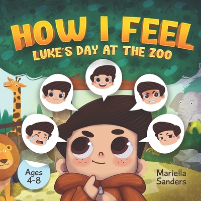 How I Feel: Luke's Day at the Zoo Ages 4-8: An Emotion Book for Kids on How to Recognise and Express Feelings, Self-Regulate and L - Mariella Sanders
