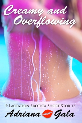 Creamy and Overflowing. 9 Lactation Erotica Short Stories - Adriana Gala