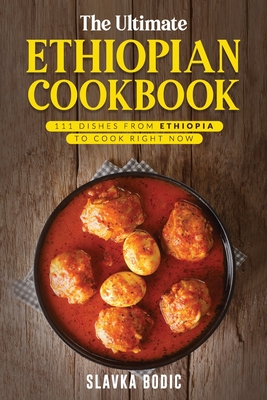 The Ultimate Ethiopian Cookbook: 111 Dishes From Ethiopia To Cook Right Now - Slavka Bodic