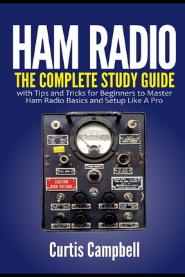 Ham Radio: The Complete Study Guide with Tips and Tricks for Beginners to Master Ham Radio Basics and Setup Like A Pro - Curtis Campbell