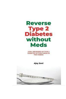 Reverse Type 2 Diabetes without meds: How I reversed my Type 2 diabetes without meds in two weeks - Arav Soni